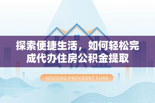莒县探索便捷生活，如何轻松完成代办住房公积金提取