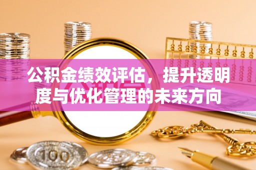 莒县公积金绩效评估，提升透明度与优化管理的未来方向