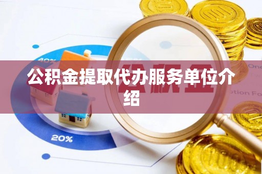 莒县公积金提取代办服务单位介绍