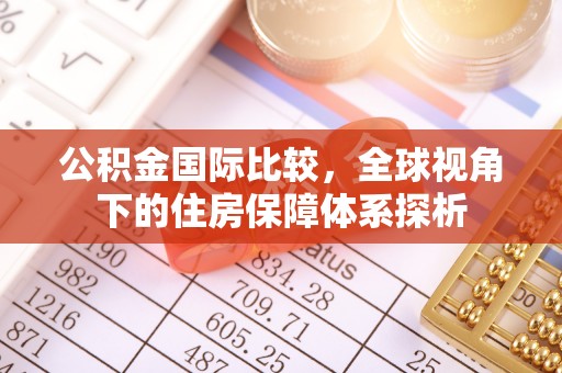 莒县公积金国际比较，全球视角下的住房保障体系探析