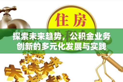 莒县探索未来趋势，公积金业务创新的多元化发展与实践