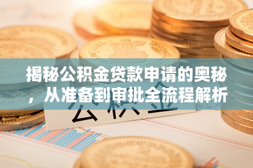 莒县揭秘公积金贷款申请的奥秘，从准备到审批全流程解析