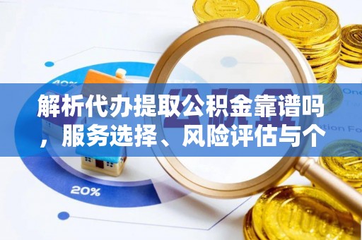 莒县解析代办提取公积金靠谱吗，服务选择、风险评估与个人权益保障