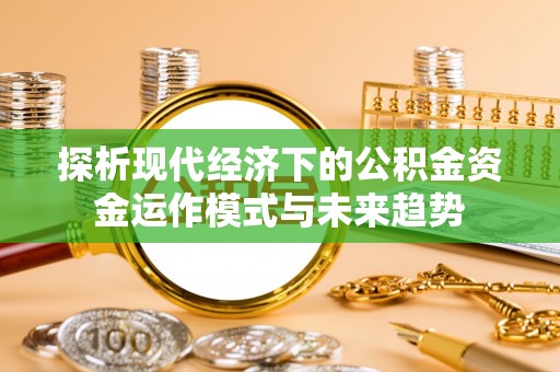 莒县探析现代经济下的公积金资金运作模式与未来趋势