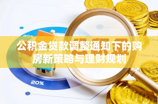 莒县公积金贷款调整通知下的购房新策略与理财规划