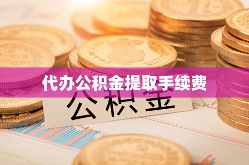 莒县代办公积金提取手续费