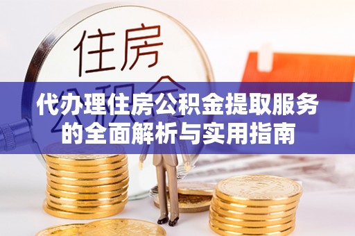 莒县代办理住房公积金提取服务的全面解析与实用指南