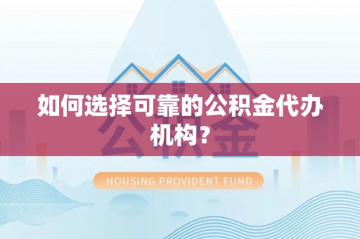 莒县如何选择可靠的公积金代办机构？