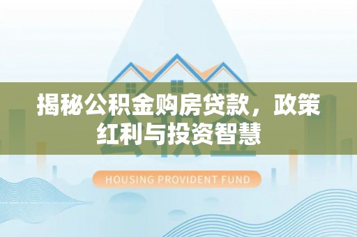 莒县揭秘公积金购房贷款，政策红利与投资智慧