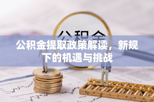 莒县公积金提取政策解读，新规下的机遇与挑战
