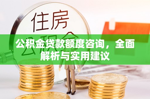莒县公积金贷款额度咨询，全面解析与实用建议