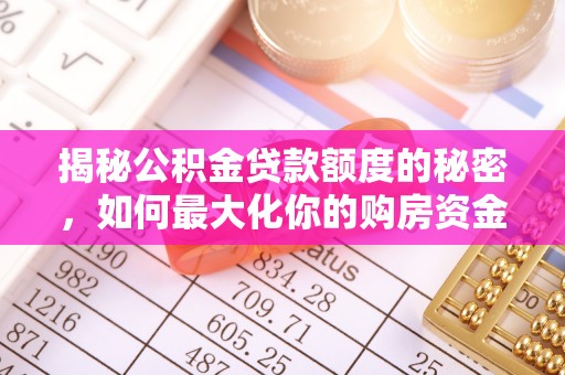 莒县揭秘公积金贷款额度的秘密，如何最大化你的购房资金