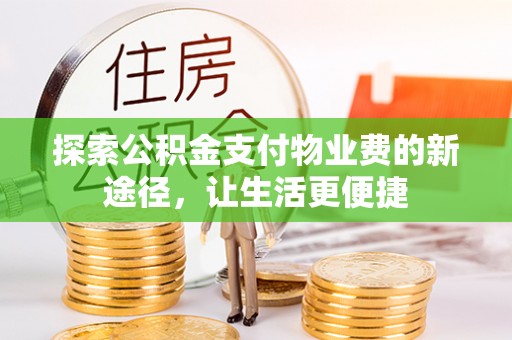 莒县探索公积金支付物业费的新途径，让生活更便捷
