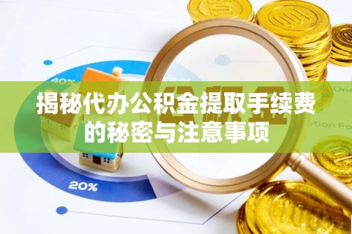 莒县揭秘代办公积金提取手续费的秘密与注意事项