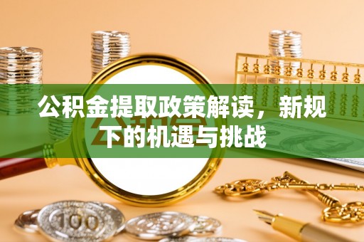 莒县公积金提取政策解读，新规下的机遇与挑战