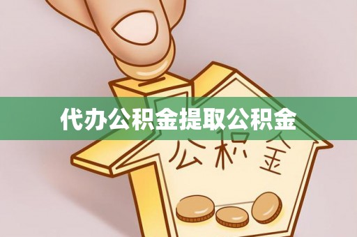 莒县代办公积金提取公积金
