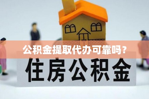 莒县公积金提取代办可靠吗？