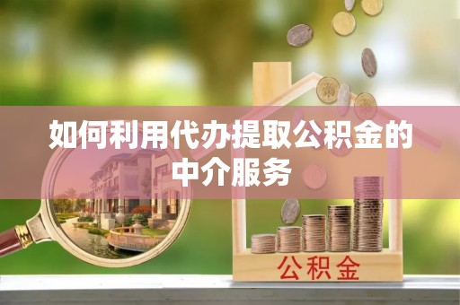莒县如何利用代办提取公积金的中介服务