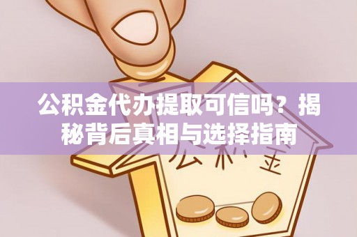 莒县公积金代办提取可信吗？揭秘背后真相与选择指南
