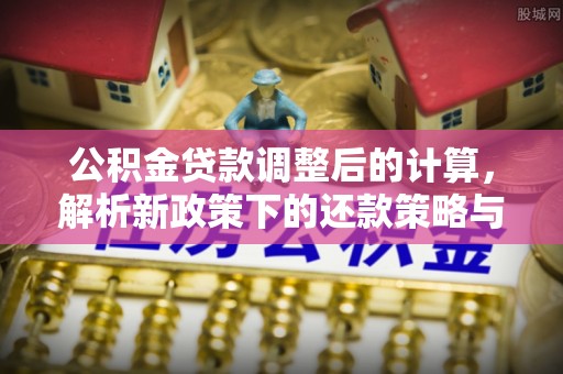 莒县公积金贷款调整后的计算，解析新政策下的还款策略与财务规划