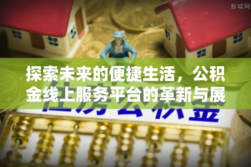 莒县探索未来的便捷生活，公积金线上服务平台的革新与展望
