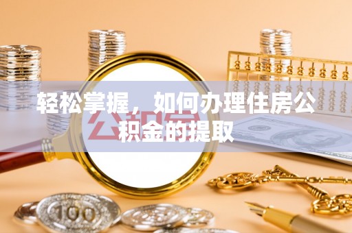 莒县轻松掌握，如何办理住房公积金的提取