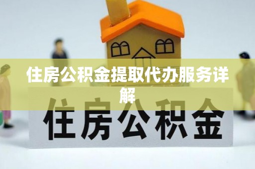 莒县住房公积金提取代办服务详解