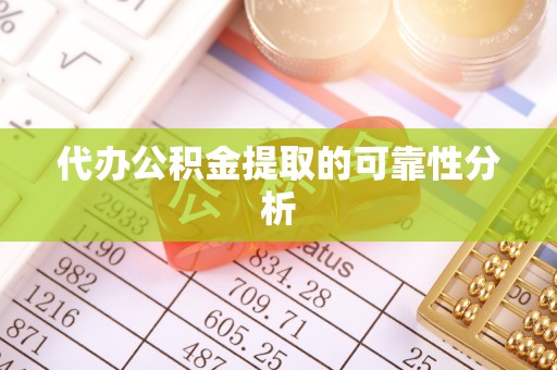 莒县代办公积金提取的可靠性分析