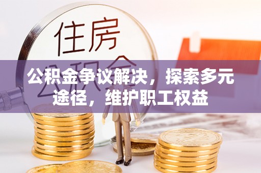 莒县公积金争议解决，探索多元途径，维护职工权益