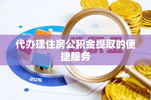 莒县代办理住房公积金提取的便捷服务