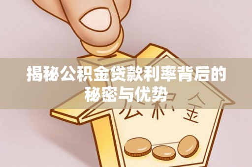 莒县揭秘公积金贷款利率背后的秘密与优势