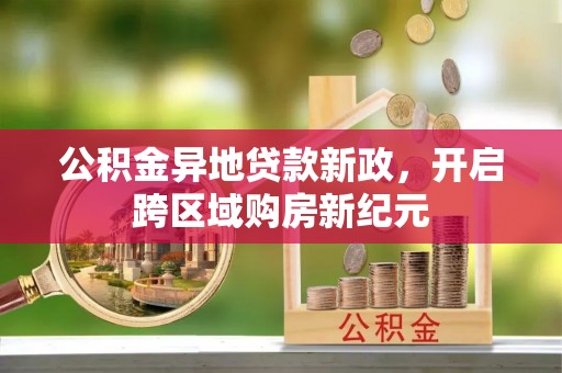 莒县公积金异地贷款新政，开启跨区域购房新纪元