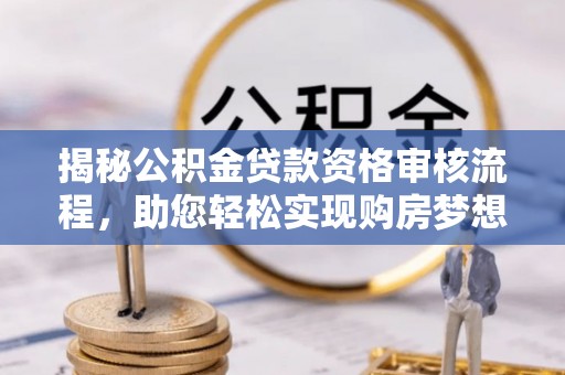 莒县揭秘公积金贷款资格审核流程，助您轻松实现购房梦想