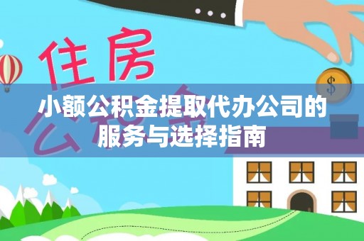莒县小额公积金提取代办公司的服务与选择指南