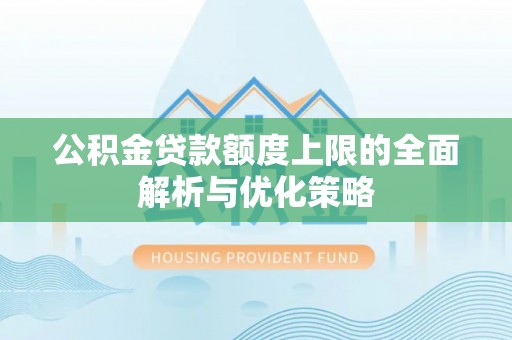 莒县公积金贷款额度上限的全面解析与优化策略