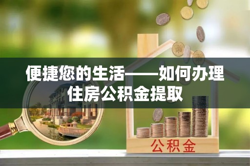 莒县便捷您的生活——如何办理住房公积金提取