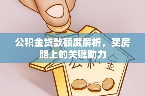 莒县公积金贷款额度解析，买房路上的关键助力