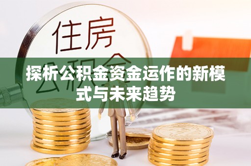 莒县探析公积金资金运作的新模式与未来趋势