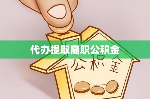 莒县代办提取离职公积金