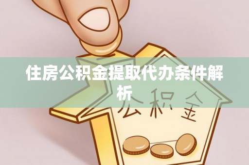 莒县住房公积金提取代办条件解析