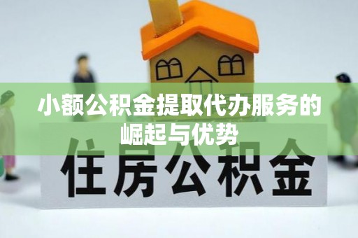 莒县小额公积金提取代办服务的崛起与优势