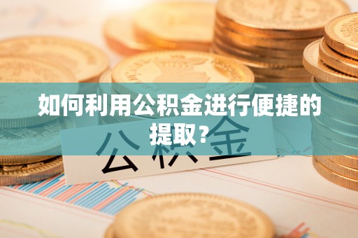 莒县如何利用公积金进行便捷的提取？