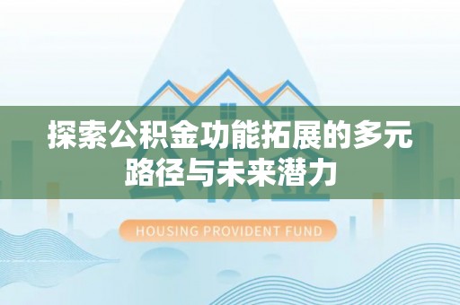 莒县探索公积金功能拓展的多元路径与未来潜力