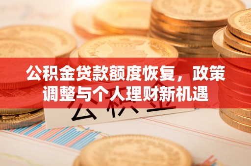 莒县公积金贷款额度恢复，政策调整与个人理财新机遇