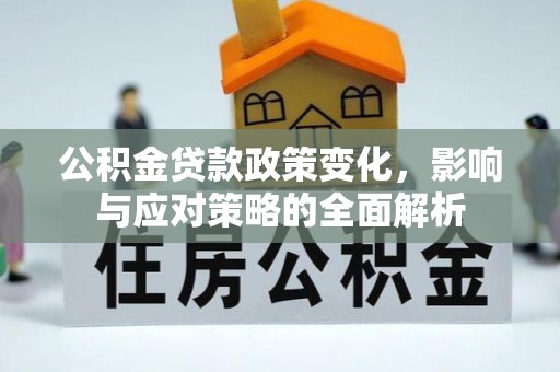 莒县公积金贷款政策变化，影响与应对策略的全面解析
