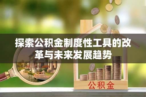 莒县探索公积金制度性工具的改革与未来发展趋势