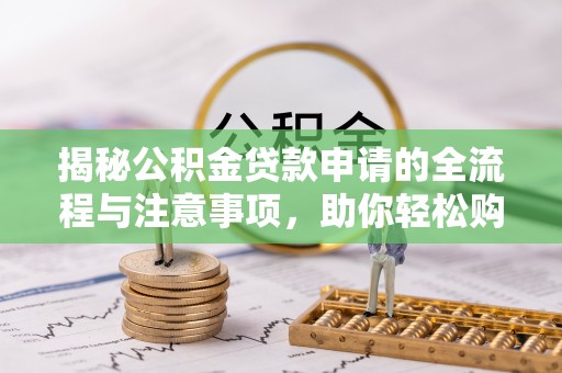 莒县揭秘公积金贷款申请的全流程与注意事项，助你轻松购房无忧