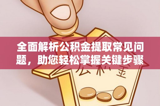 莒县全面解析公积金提取常见问题，助您轻松掌握关键步骤与技巧