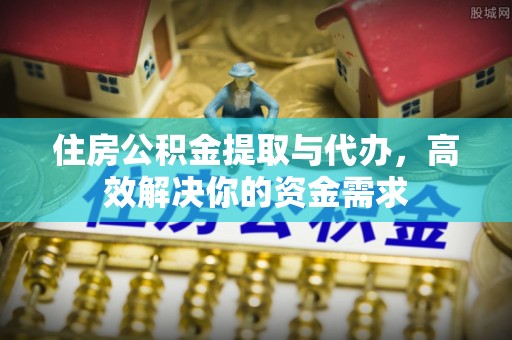 莒县住房公积金提取与代办，高效解决你的资金需求