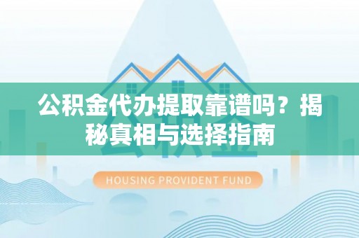 莒县公积金代办提取靠谱吗？揭秘真相与选择指南
